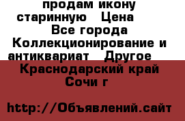 продам икону старинную › Цена ­ 0 - Все города Коллекционирование и антиквариат » Другое   . Краснодарский край,Сочи г.